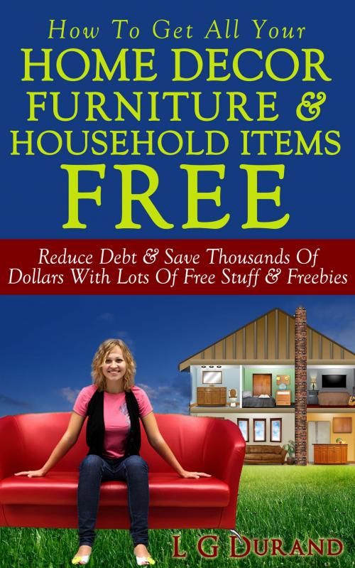 Cover of the book How To Get All Your Home Decor, Furniture & Household Items Free by L G Durand, L G Durand