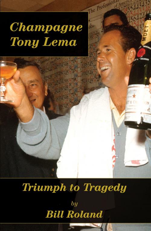 Cover of the book Champagne Tony Lema: Triumph to Tragedy by Bill Roland, Proving Press