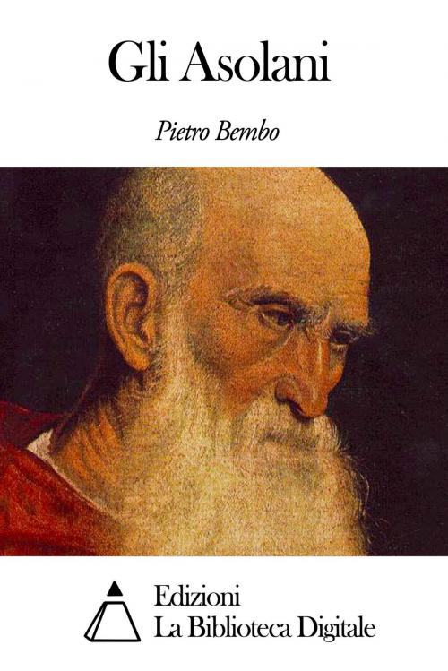 Cover of the book Gli Asolani by Pietro Bembo, Edizioni la Biblioteca Digitale