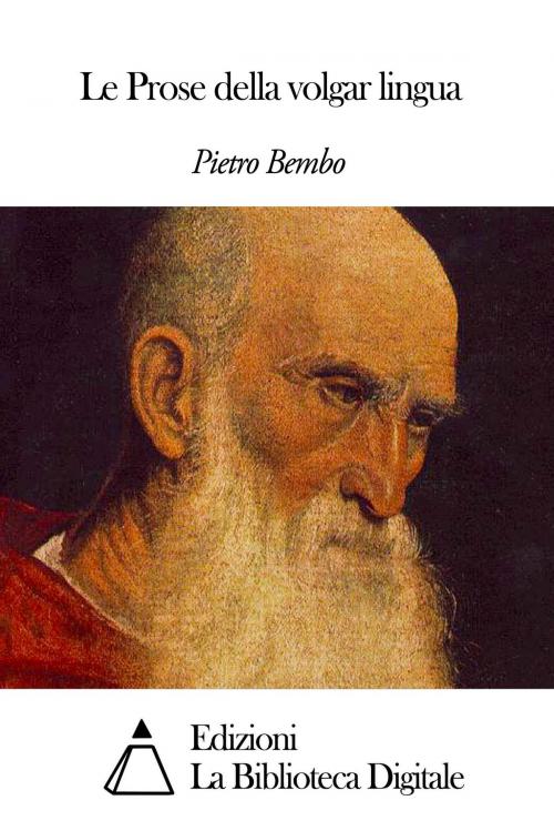Cover of the book Le Prose della volgar lingua by Pietro Bembo, Edizioni la Biblioteca Digitale