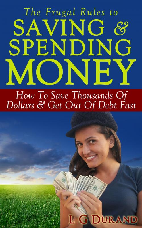 Cover of the book The Frugal Rules To Saving & Spending Money by L G Durand, L G Durand