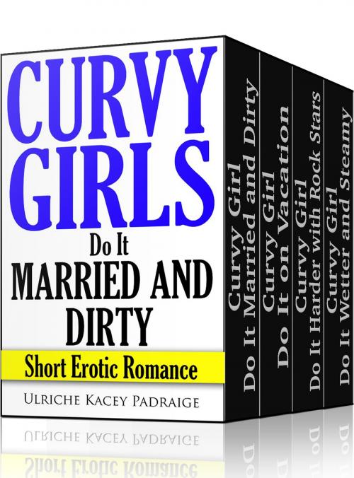 Cover of the book Curvy Girls Do It: Books 5 - 8 (Erotic Romance) Boxed Set by Ulriche Kacey Padraige, Ulriche Kacey Padraige