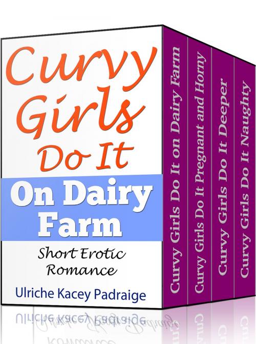 Cover of the book Curvy Girls Do It: Books 1- 4 (Erotic Romance) Boxed Set by Ulriche Kacey Padraige, Ulriche Kacey Padraige
