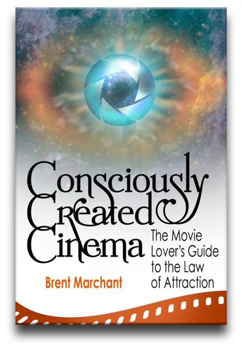Cover of the book Consciously Created Cinema by Brent Marchant, Brent Marchant