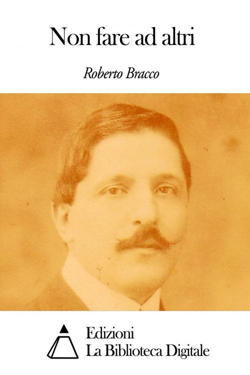 Cover of the book Non fare ad altri by Roberto Bracco, Edizioni la Biblioteca Digitale