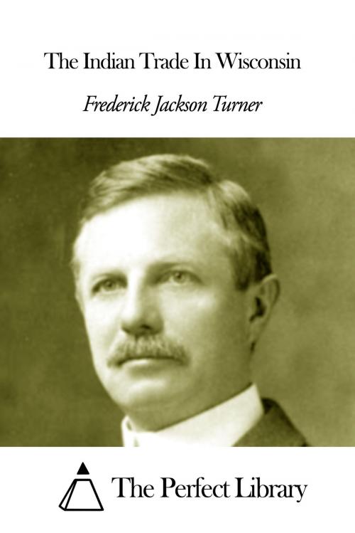 Cover of the book The Indian Trade In Wisconsin by Frederick Jackson Turner, The Perfect Library