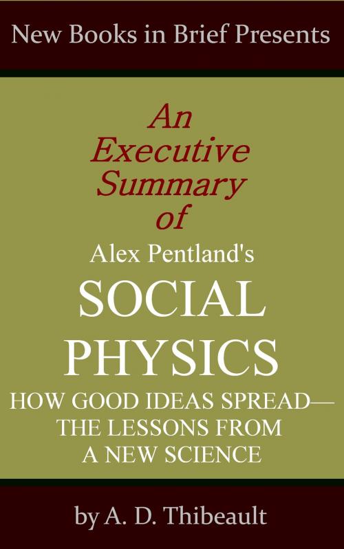 Cover of the book An Executive Summary of Alex Pentland's 'Social Physics: How Good Ideas Spread--The Lessons from a New Science' by A. D. Thibeault, New Books in Brief