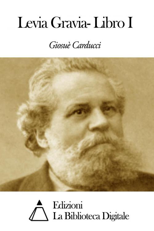 Cover of the book Levia Gravia- Libro I by Giosuè Carducci, Edizioni la Biblioteca Digitale