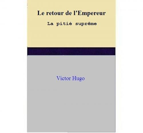 Cover of the book Le retour de l’Empereur La pitié suprême by Victor Hugo, Victor Hugo