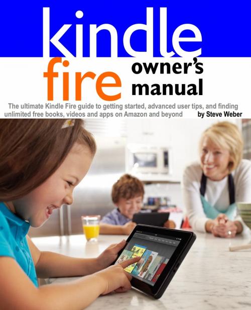 Cover of the book Kindle Fire Owner's Manual: The ultimate Kindle Fire guide to getting started, advanced user tips, and finding unlimited free books, videos and apps on Amazon and beyond by Steve Weber, Weber Books