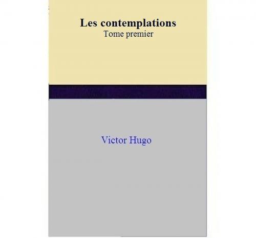 Cover of the book Les contemplations Tome premier by Victor Hugo, Victor Hugo