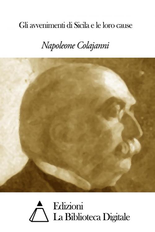 Cover of the book Gli avvenimenti di Sicila e le loro cause by Napoleone Colajanni, Edizioni la Biblioteca Digitale