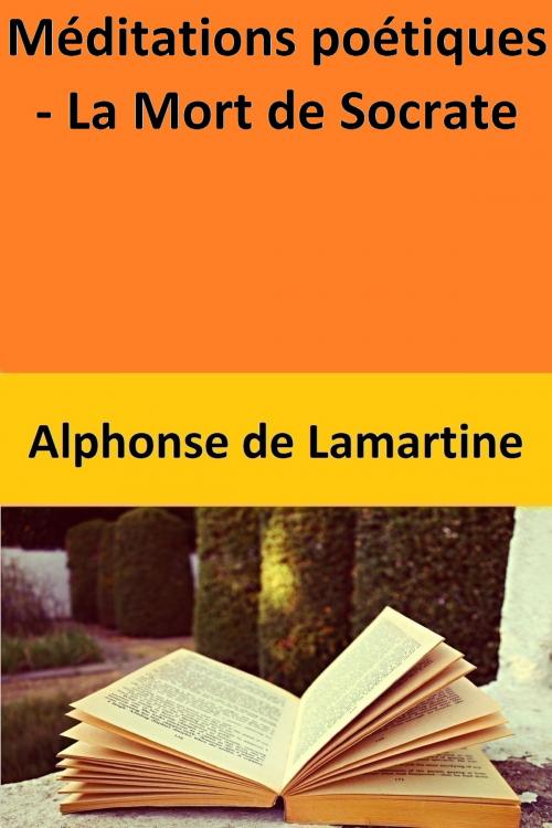 Cover of the book Méditations poétiques - La Mort de Socrate by Alphonse de Lamartine, Alphonse de Lamartine