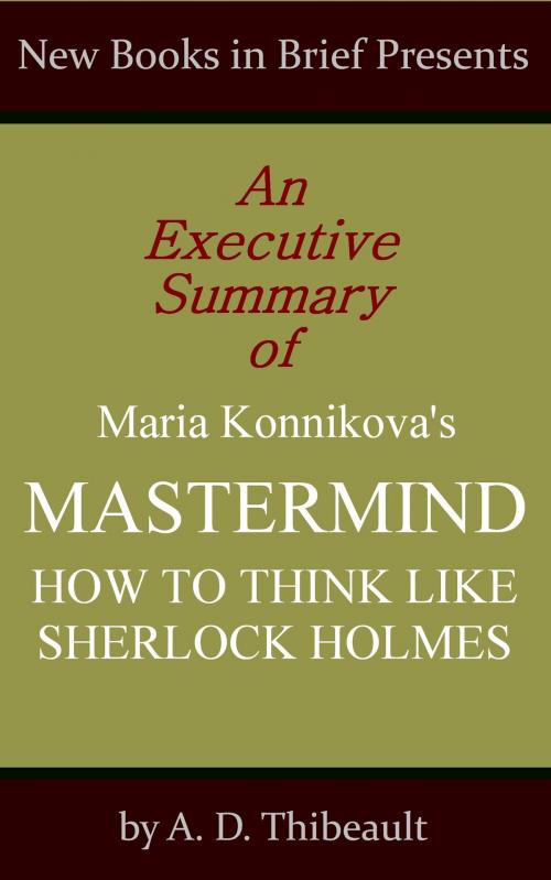 Cover of the book An Executive Summary of Maria Konnikova's 'Mastermind: How to Think Like Sherlock Holmes' by A. D. Thibeault, New Books in Brief