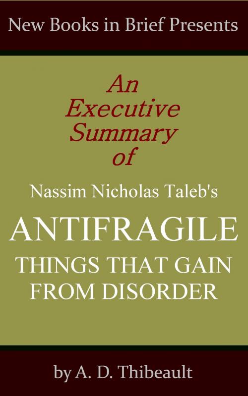 Cover of the book An Executive Summary of Nassim Nicholas Taleb's 'Antifragile: Things That Gain from Disorder' by A. D. Thibeault, New Books in Brief
