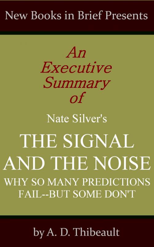 Cover of the book An Executive Summary of Nate Silver's 'The Signal and the Noise: Why So Many Predictions Fail--but Some Don't' by A. D. Thibeault, New Books in Brief