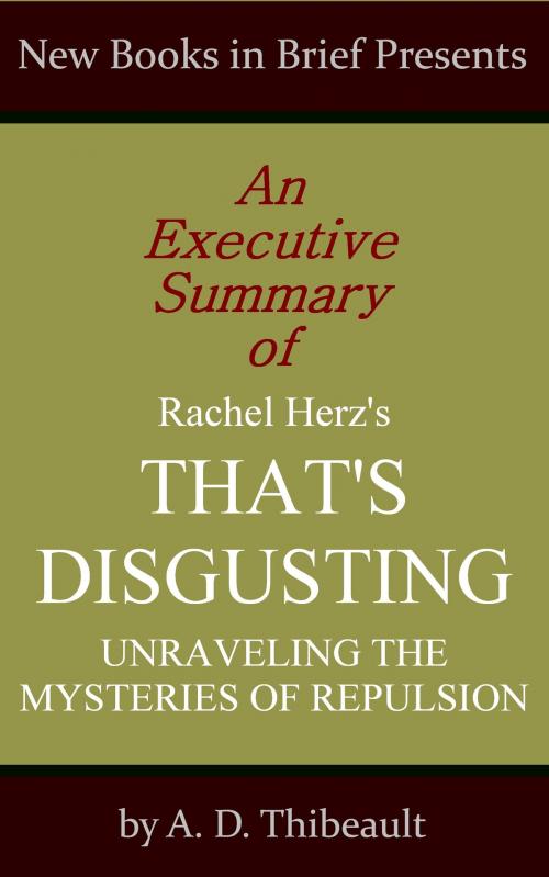 Cover of the book An Executive Summary of Rachel Herz's 'That's Disgusting: Unraveling the Mysteries of Repulsion' by A. D. Thibeault, New Books in Brief