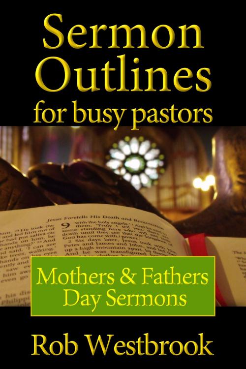 Cover of the book Sermon Outlines for Busy Pastors: Mothers & Fathers Day Sermons by Rob Westbrook, Rob Westbrook