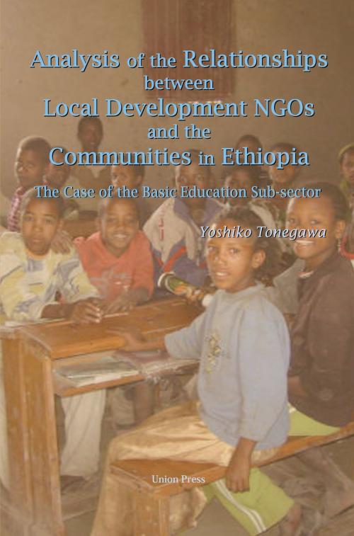Cover of the book Analysis of the Relationships Between Local Development NGOs and the Communities in Ethiopia: The Case of the Basic Education Sub-sector by Yoshiko Tonegawa, Union Press