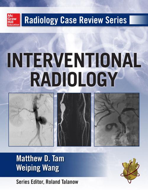 Cover of the book Radiology Case Review Series: Interventional Radiology by Matthew D. Tam, Weiping Wang, McGraw-Hill Education