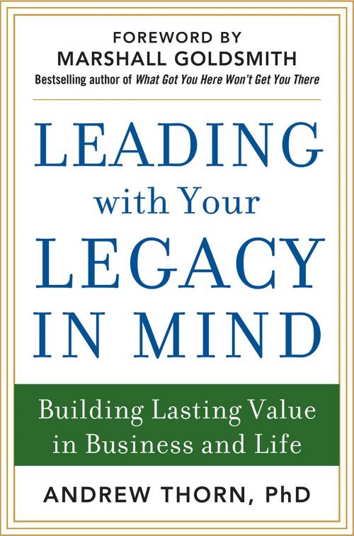 Cover of the book Leading with Your Legacy in Mind: Building Lasting Value in Business and Life by Andrew Thorn, McGraw-Hill Education