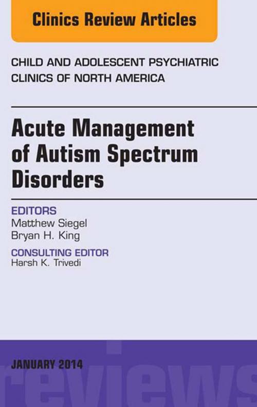 Cover of the book Acute Management of Autism Spectrum Disorders, An Issue of Child and Adolescent Psychiatric Clinics of North America, E-Book by Matthew Siegel, MD, Bryan H. King, MD, Elsevier Health Sciences