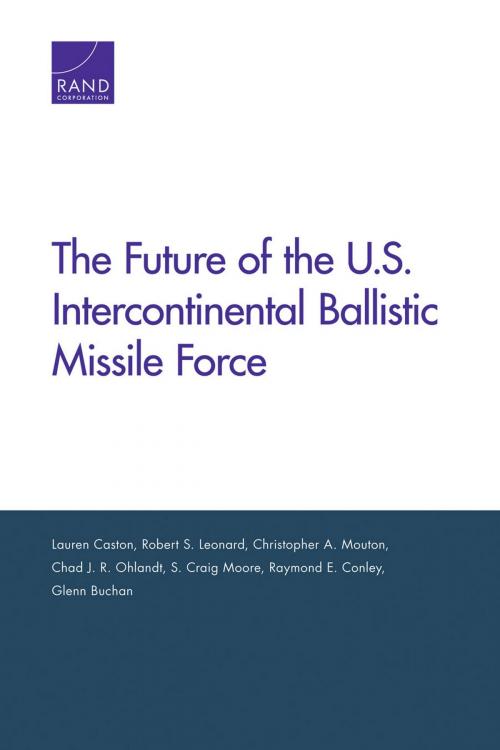 Cover of the book The Future of the U.S. Intercontinental Ballistic Missile Force by Lauren Caston, Robert S. Leonard, Christopher A. Mouton, Chad J. R. Ohlandt, S. Craig Moore, Raymond E. Conley, Glenn Buchan, RAND Corporation