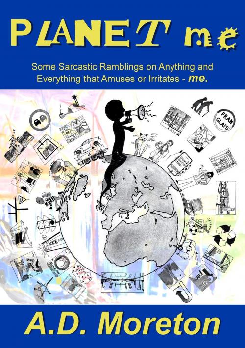 Cover of the book Planet Me: Some Sarcastic Ramblings on Anything and Everything that Amuses or Irritates - me. by AD Moreton, AD Moreton