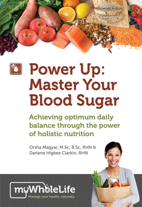 Cover of the book Power Up: Master Your Blood Sugar by Orsha Magyar, M.Sc, B.Sc, RHN, Darlene Higbee Clarkin, RHN, WholeLife Holistic Nutrition Inc.