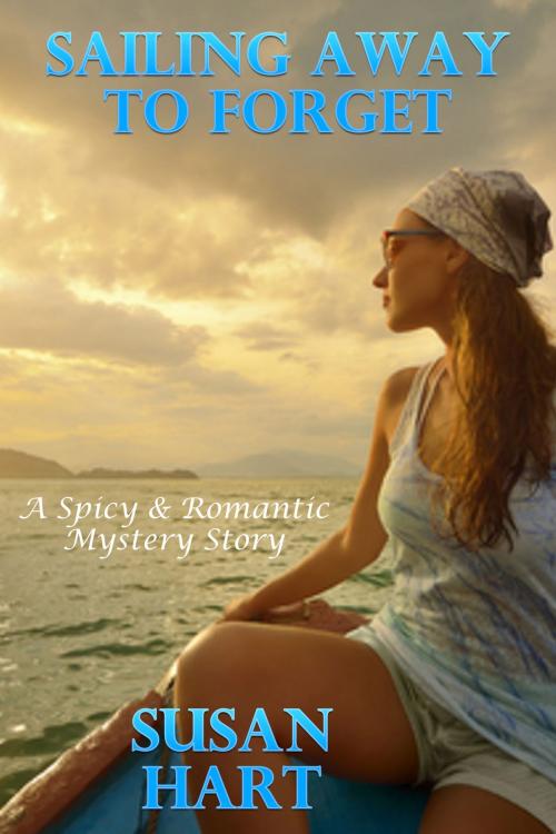 Cover of the book Sailing Away To Forget: A Spicy & Romantic Suspense Story by Susan Hart, Susan Hart
