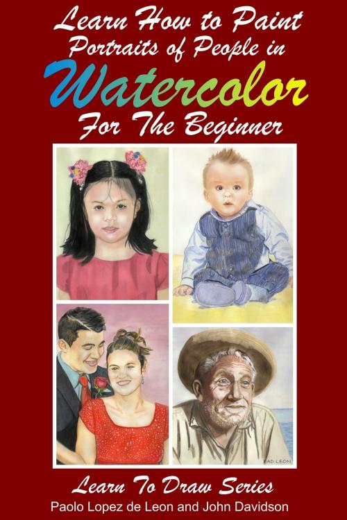 Cover of the book Learn How to Paint Portraits of People In Watercolor For the Absolute Beginners by Paolo Lopez de Leon, John Davidson, JD-Biz Corp Publishing