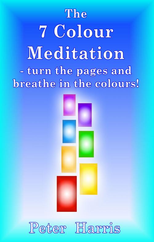 Cover of the book The 7 Colour Meditation: turn the pages and breathe in the colours! by Peter Harris, Peter Harris