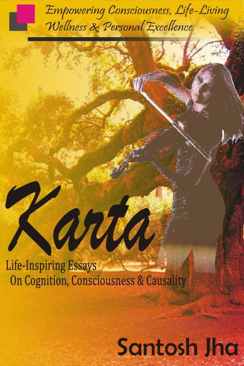 Cover of the book Karta: Life-Inspiring Essays On Cognition, Consciousness & Causality by Santosh Jha, Santosh Jha