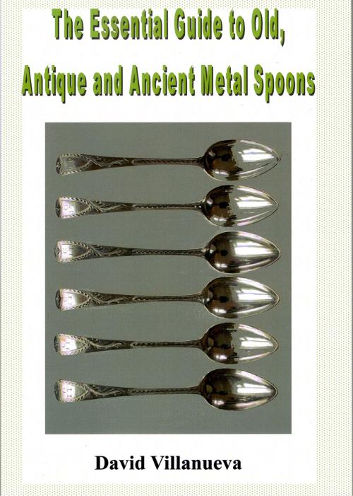 Cover of the book The Essential Guide to Old, Antique and Ancient Metal Spoons by David Villanueva, David Villanueva