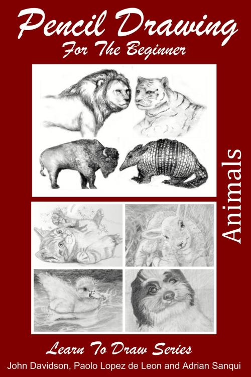 Cover of the book Pencil Drawing For the Beginner: Animals by John Davidson, Paolo Lopez de Leon, Adrian Sanqui, JD-Biz Corp Publishing