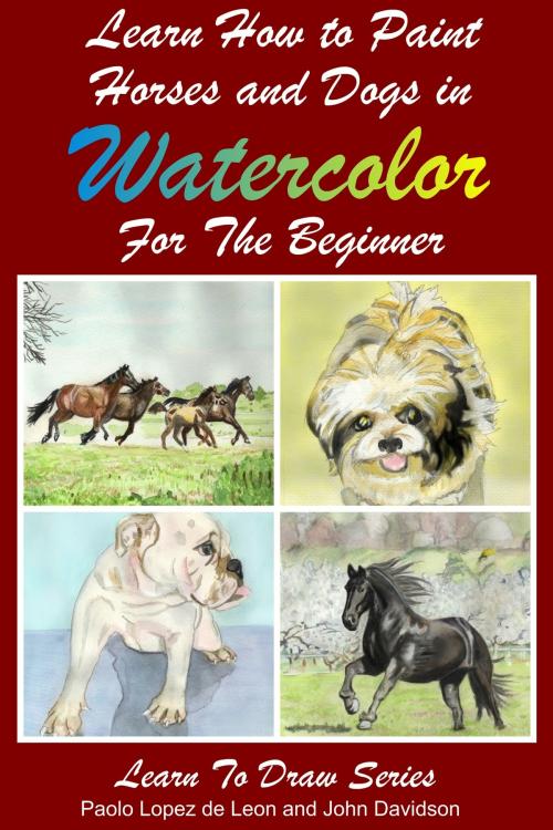 Cover of the book Learn to Paint Horses and Dogs In Watercolor For The Absolute Beginner by Paolo Lopez de Leon, John Davidson, JD-Biz Corp Publishing