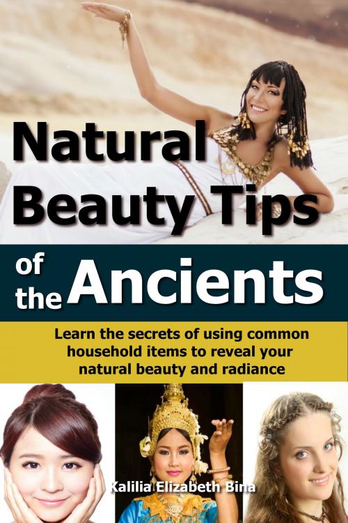 Cover of the book Natural Beauty Tips of the Ancients: Learn the secrets of using common household items to reveal your natural beauty and radiance by Kalilia Bina, Martin Knowles