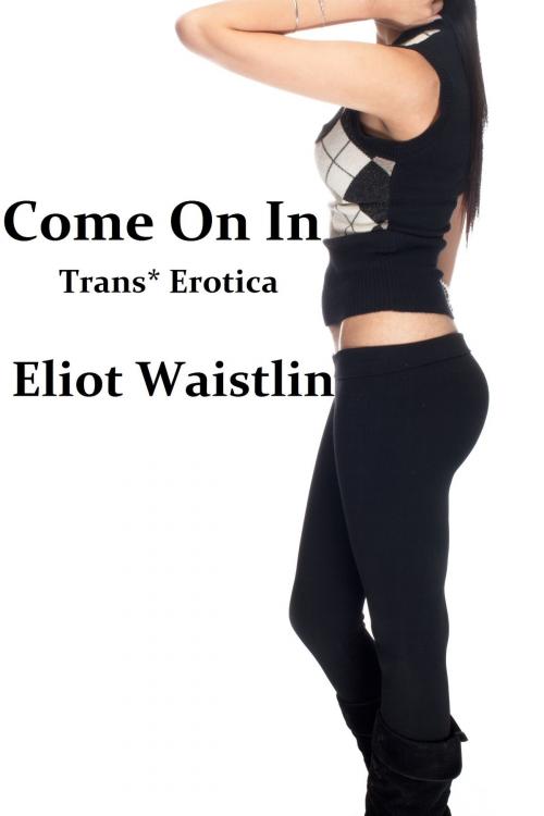 Cover of the book Come On In: Trans* Erotica by Eliot Waistlin, Eliot Waistlin