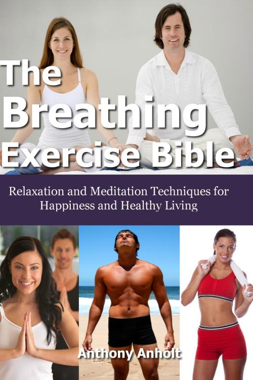Cover of the book The Breathing Exercise Bible: Relaxation and Meditation Techniques for Happiness and Healthy Living by Anthony Anholt, Martin Knowles