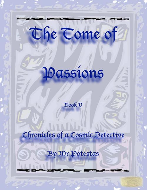 Cover of the book The Tome of Passions: Book V -- Chronicles of a Cosmic Detective by Mr. Potestas, Mr. Potestas
