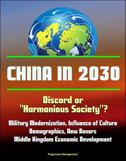 Cover of the book China in 2030: Discord or "Harmonious Society"? Military Modernization, Influence of Culture, Demographics, New Boxers, Middle Kingdom Economic Development by Progressive Management, Progressive Management