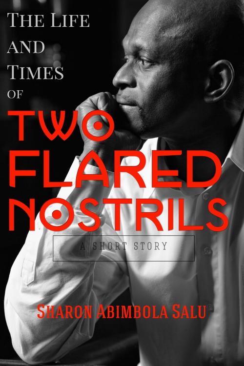Cover of the book The Life and Times of Two Flared Nostrils by Sharon Abimbola Salu, Sharon Abimbola Salu