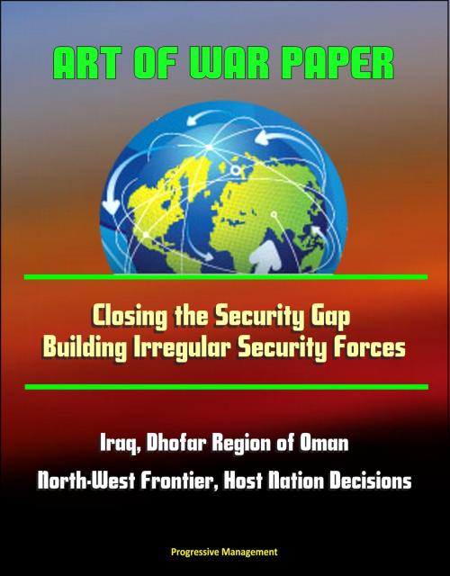 Cover of the book Art of War Paper: Closing the Security Gap - Building Irregular Security Forces, Iraq, Dhofar Region of Oman, North-West Frontier, Host Nation Decisions by Progressive Management, Progressive Management