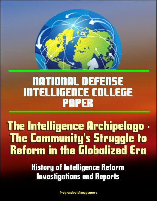 Cover of the book National Defense Intelligence College Paper: The Intelligence Archipelago - The Community's Struggle to Reform in the Globalized Era, History of Intelligence Reform, Investigations and Reports by Progressive Management, Progressive Management