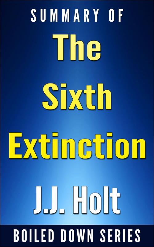 Cover of the book The Sixth Extinction: An Unnatural History... Summarized by J.J. Holt, J.J. Holt