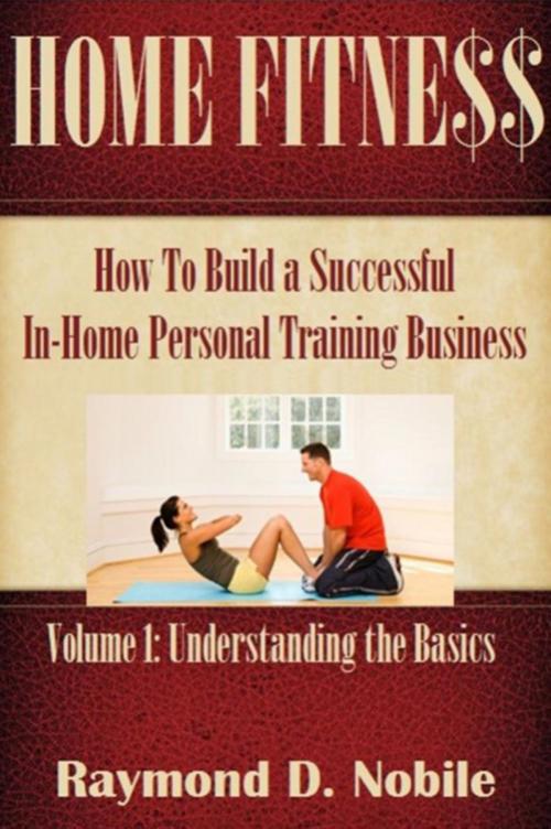Cover of the book Home Fitness: Volume 1: Understanding the Basics by Raymond D. Nobile, Raymond D. Nobile