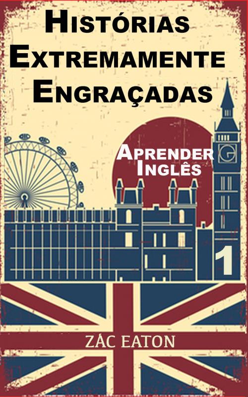 Cover of the book Aprender Inglês - Histórias Extremamente Engraçadas (1) by Zac Eaton, Zac Eaton