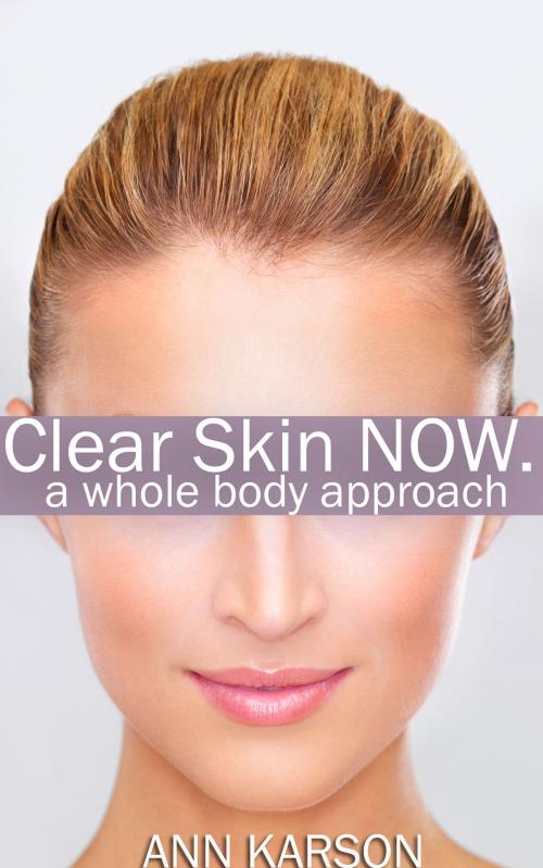 Cover of the book Clear Skin Now: A Whole Body Approach by Ann Karson, Ann Karson
