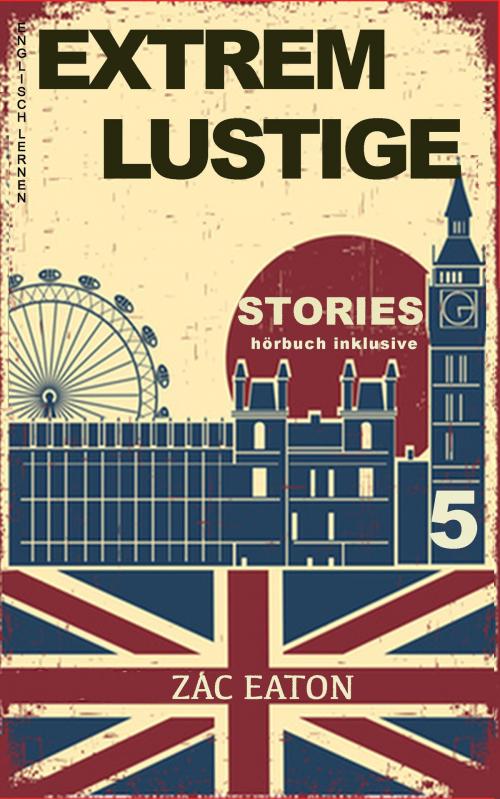Cover of the book Englisch Lernen- Extrem Lustige Stories (5) Hörbuch Inklusive by Zac Eaton, Zac Eaton