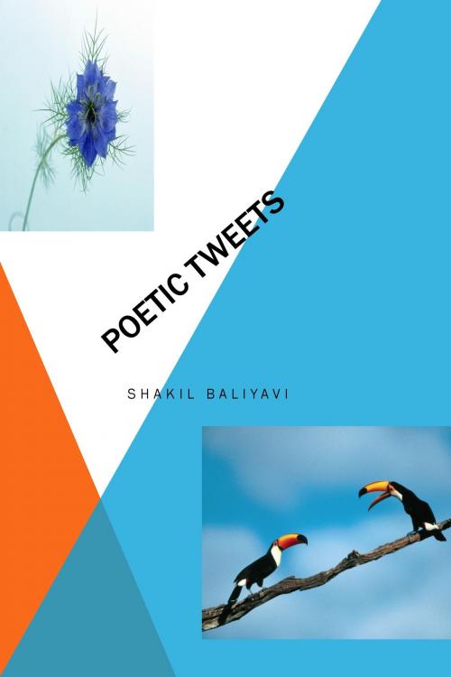 Cover of the book Poetic Tweets by Shakil Baliyavi Sr, Shakil Baliyavi, Sr